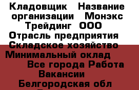 Кладовщик › Название организации ­ Монэкс Трейдинг, ООО › Отрасль предприятия ­ Складское хозяйство › Минимальный оклад ­ 16 500 - Все города Работа » Вакансии   . Белгородская обл.,Белгород г.